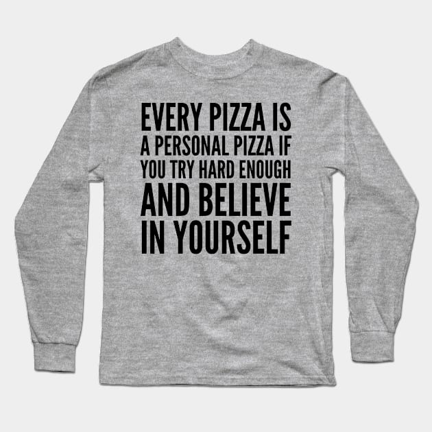 EVERY PIZZA IS A PERSONAL PIZZA IF YOU TRY HARD ENOUGH AND BELIEVE IN YOURSELF Long Sleeve T-Shirt by CreativeAngel